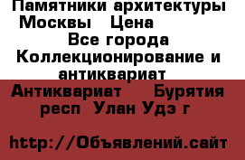 Памятники архитектуры Москвы › Цена ­ 4 000 - Все города Коллекционирование и антиквариат » Антиквариат   . Бурятия респ.,Улан-Удэ г.